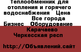 Теплообменник для отопления и горячего водоснабжения › Цена ­ 11 000 - Все города Бизнес » Оборудование   . Карачаево-Черкесская респ.